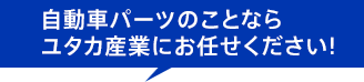 自動車パーツのことならユタカ産業にお任せください!